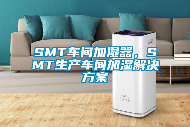 SMT車間加濕器,SMT生產(chǎn)車間加濕解決方案