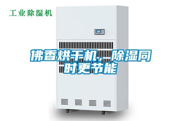 佛香烘干機(jī)，除濕同時(shí)更節(jié)能