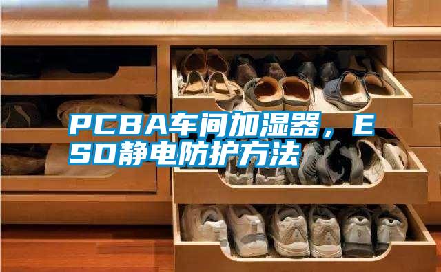 PCBA車間加濕器，ESD靜電防護方法