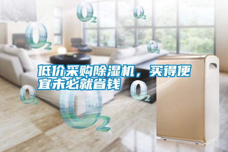 低價(jià)采購(gòu)除濕機(jī)，買(mǎi)得便宜未必就省錢(qián)