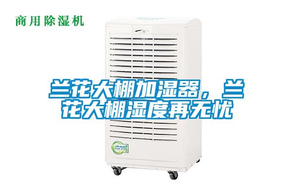 蘭花大棚加濕器，蘭花大棚濕度再無憂