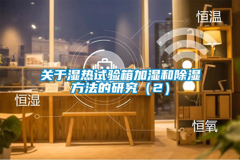 關(guān)于濕熱試驗(yàn)箱加濕和除濕方法的研究(2)