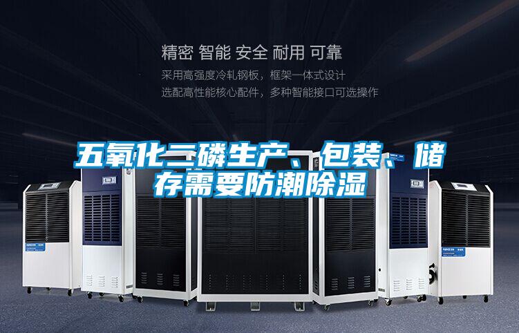 五氧化二磷生產(chǎn)、包裝、儲存需要防潮除濕