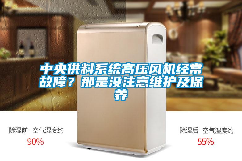 中央供料系統高壓風機經常故障?那是沒注意維護及保養