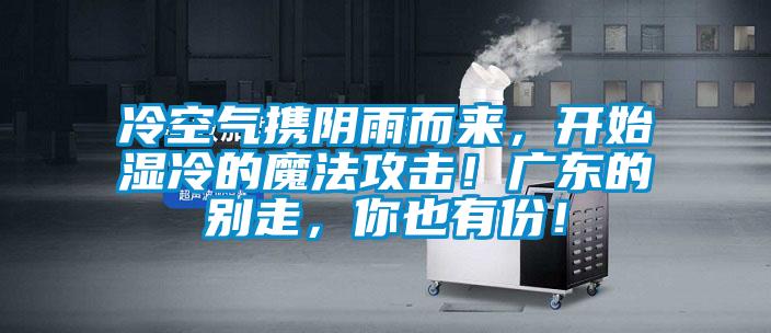 冷空氣攜陰雨而來，開始濕冷的魔法攻擊！廣東的別走，你也有份！