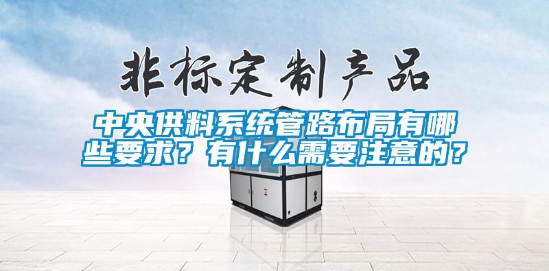 中央供料系統管路布局有哪些要求？有什么需要注意的？