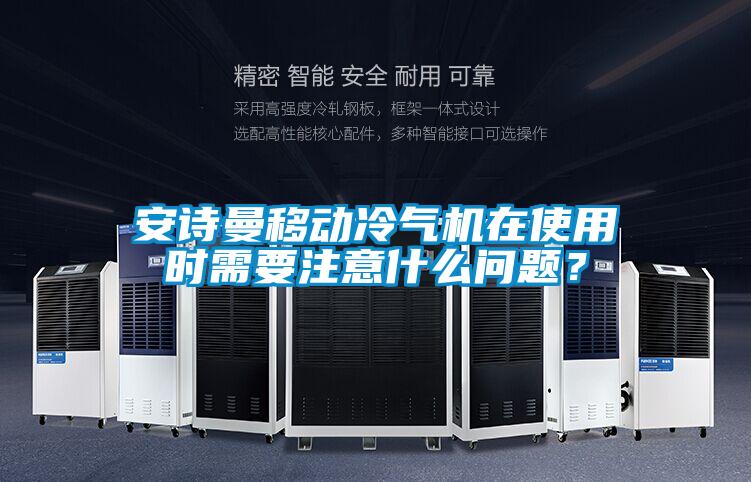 安詩曼移動(dòng)冷氣機(jī)在使用時(shí)需要注意什么問題？