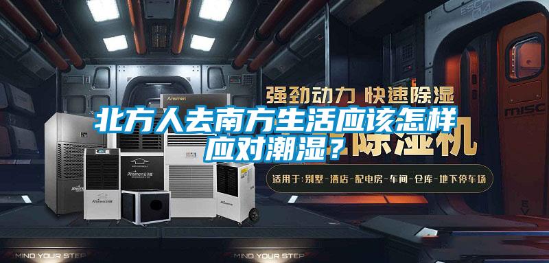 北方人去南方生活應該怎樣應對潮濕?