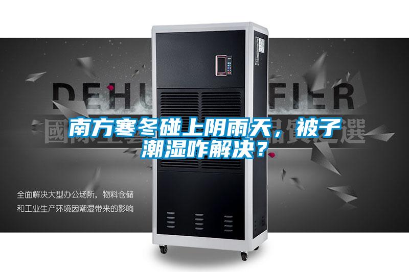 南方寒冬碰上陰雨天，被子潮濕咋解決？