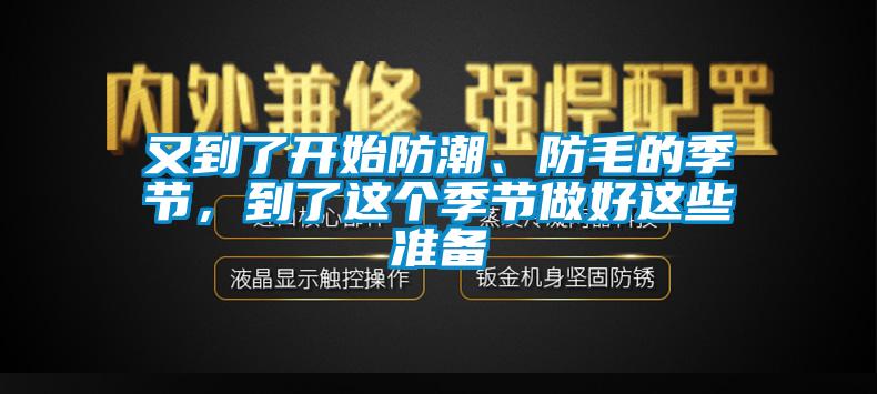 又到了開始防潮、防毛的季節(jié),到了這個(gè)季節(jié)做好這些準(zhǔn)備