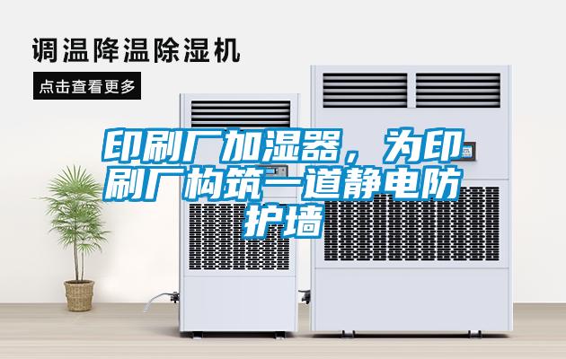 印刷廠加濕器,為印刷廠構(gòu)筑一道靜電防護(hù)墻