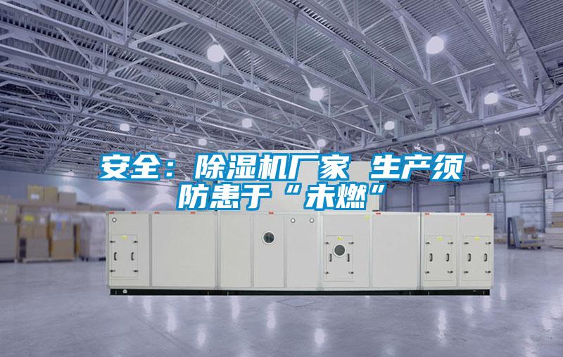 安全:除濕機(jī)廠家 生產(chǎn)須防患于“未燃”