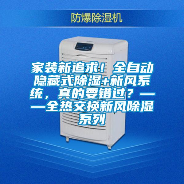 家裝新追求！全自動隱藏式除濕+新風(fēng)系統(tǒng)，真的要錯過？——全熱交換新風(fēng)除濕系列