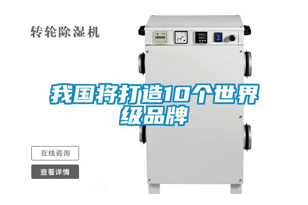 我國將打造10個(gè)世界級(jí)品牌