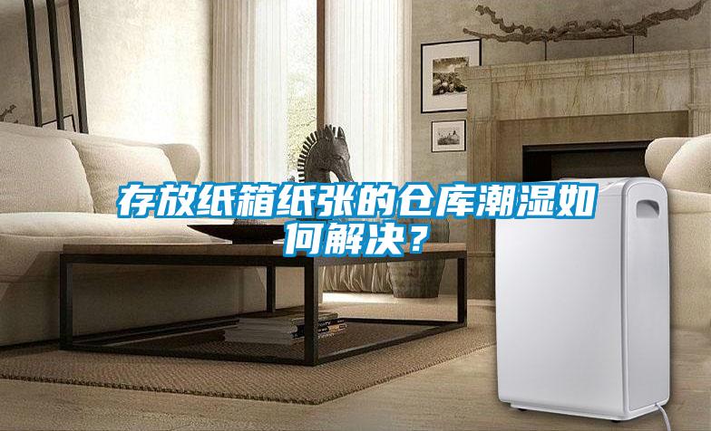 存放紙箱紙張的倉(cāng)庫(kù)潮濕如何解決？