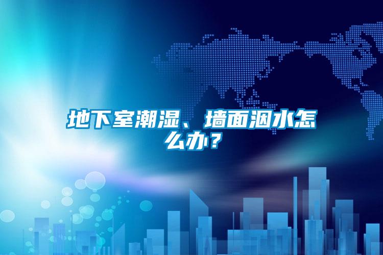 地下室潮濕、墻面洇水怎么辦？