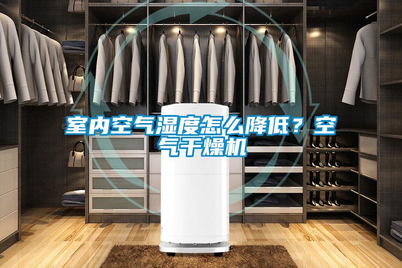 室內(nèi)空氣濕度怎么降低?空氣干燥機