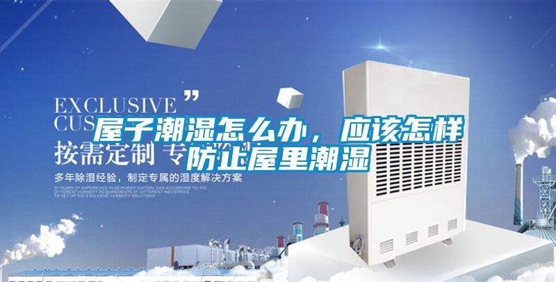 屋子潮濕怎么辦，應該怎樣防止屋里潮濕