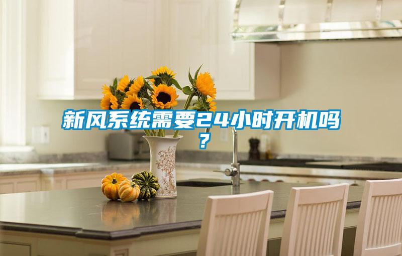新風(fēng)系統(tǒng)需要24小時開機嗎?