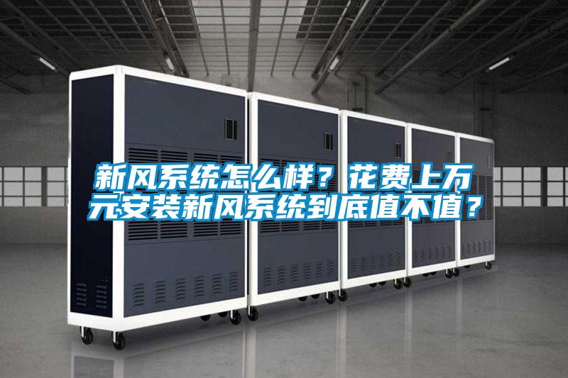 新風(fēng)系統(tǒng)怎么樣?花費(fèi)上萬(wàn)元安裝新風(fēng)系統(tǒng)到底值不值?