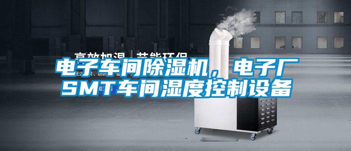 電子車間除濕機，電子廠SMT車間濕度控制設備