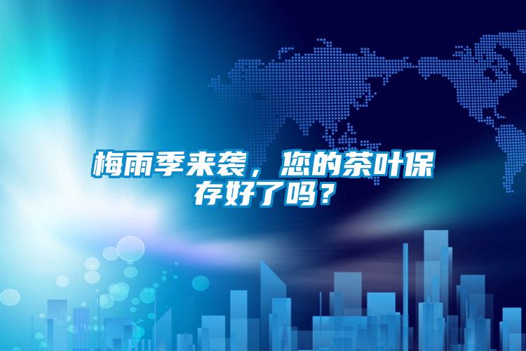 梅雨季來襲，您的茶葉保存好了嗎？