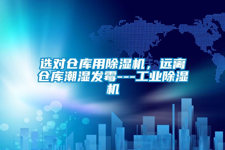 選對倉庫用除濕機(jī)，遠(yuǎn)離倉庫潮濕發(fā)霉---工業(yè)除濕機(jī)