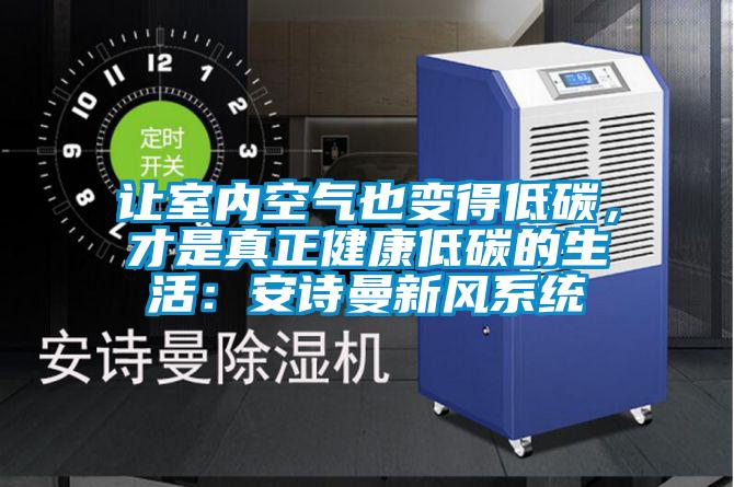 讓室內(nèi)空氣也變得低碳,才是真正健康低碳的生活:安詩曼新風系統(tǒng)