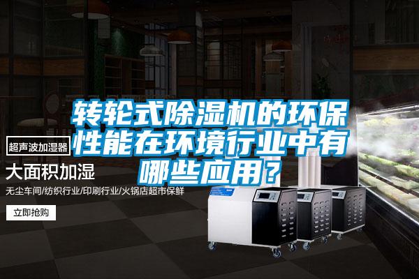 轉輪式除濕機的環保性能在環境行業中有哪些應用？