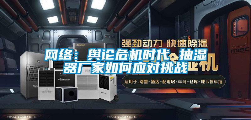 網絡:輿論危機時代 抽濕器廠家如何應對挑戰