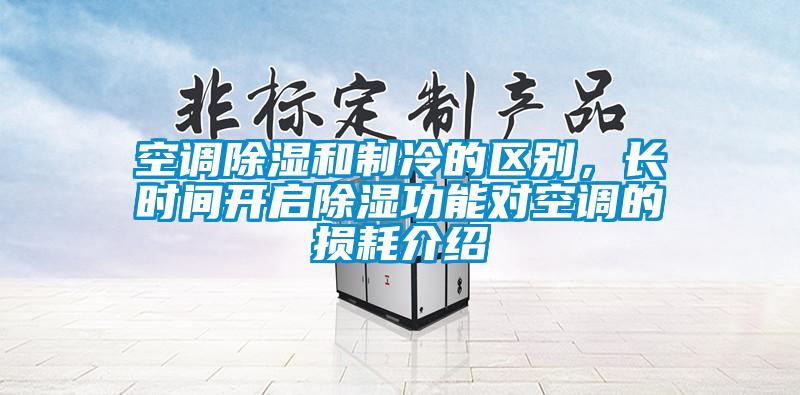 空調(diào)除濕和制冷的區(qū)別,長(zhǎng)時(shí)間開(kāi)啟除濕功能對(duì)空調(diào)的損耗介紹