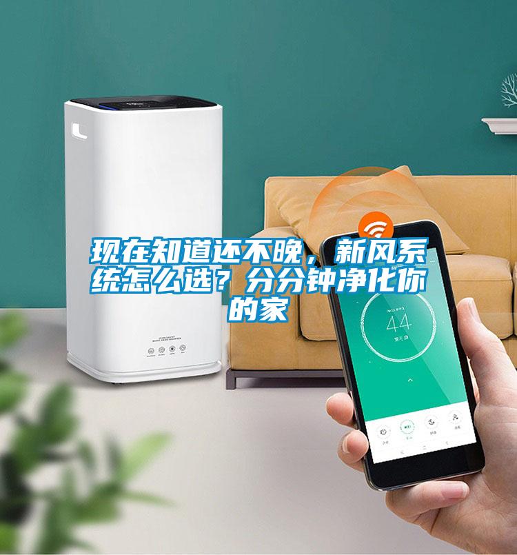 現(xiàn)在知道還不晚，新風(fēng)系統(tǒng)怎么選？分分鐘凈化你的家