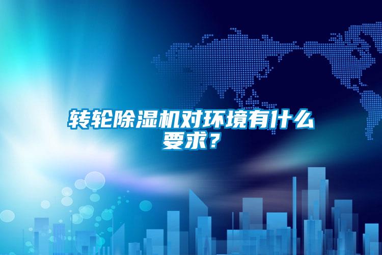 轉(zhuǎn)輪除濕機(jī)對(duì)環(huán)境有什么要求？