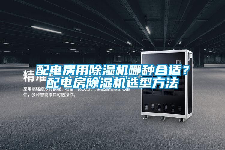 配電房用除濕機(jī)哪種合適?配電房除濕機(jī)選型方法