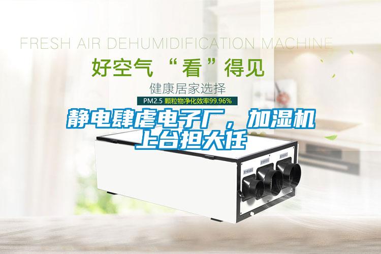 靜電肆虐電子廠，加濕機(jī)上臺擔(dān)大任