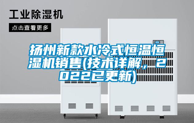 揚州新款水冷式恒溫恒濕機銷售(技術詳解，2022已更新)