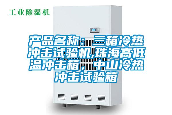 產(chǎn)品名稱:三箱冷熱沖擊試驗機,珠海高低溫沖擊箱,中山冷熱沖擊試驗箱
