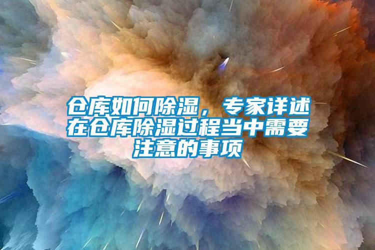 倉庫如何除濕，專家詳述在倉庫除濕過程當(dāng)中需要注意的事項(xiàng)