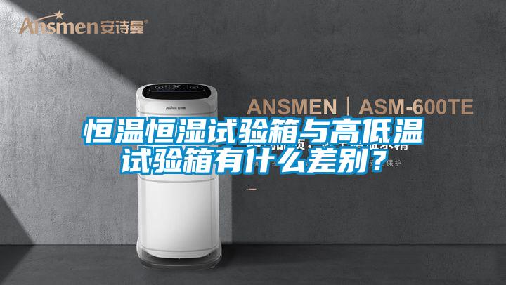 恒溫恒濕試驗箱與高低溫試驗箱有什么差別？