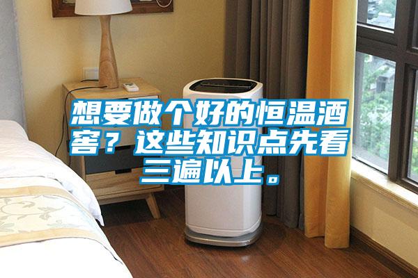 想要做個好的恒溫酒窖？這些知識點先看三遍以上。