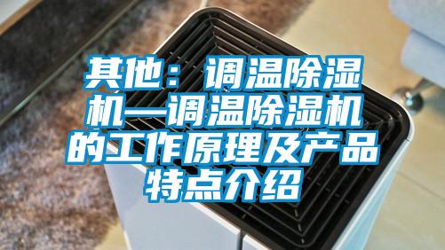 其他:調溫除濕機—調溫除濕機的工作原理及產品特點介紹