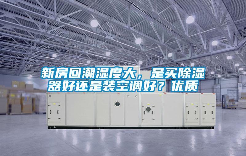 新房回潮濕度大，是買(mǎi)除濕器好還是裝空調(diào)好？?jī)?yōu)質(zhì)
