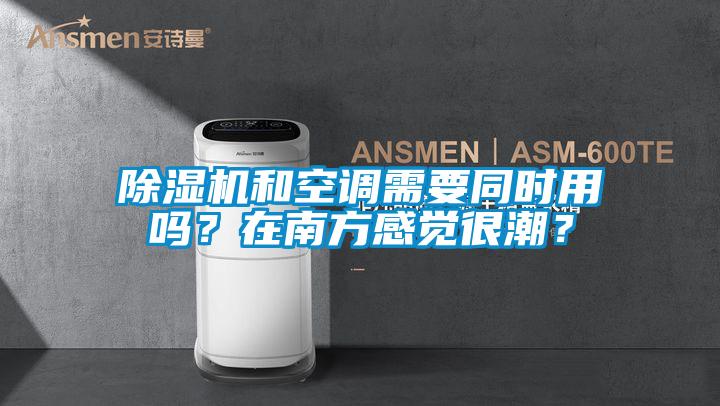除濕機(jī)和空調(diào)需要同時(shí)用嗎?在南方感覺很潮?
