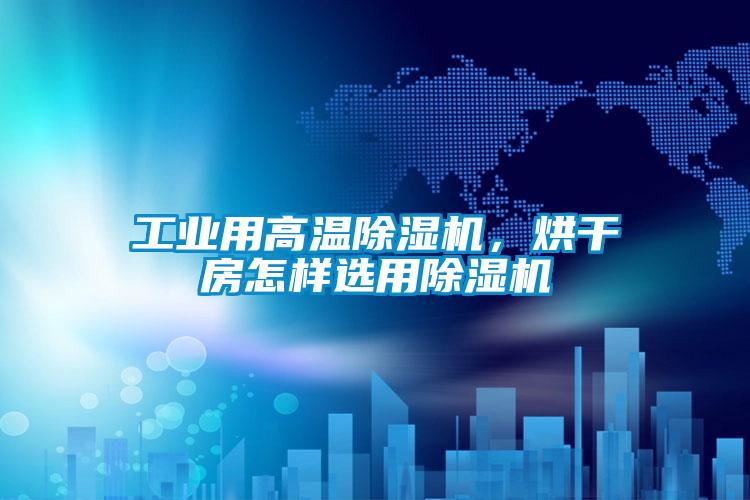 工業(yè)用高溫除濕機(jī),烘干房怎樣選用除濕機(jī)