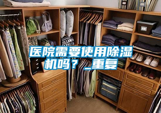 醫(yī)院需要使用除濕機嗎？_重復