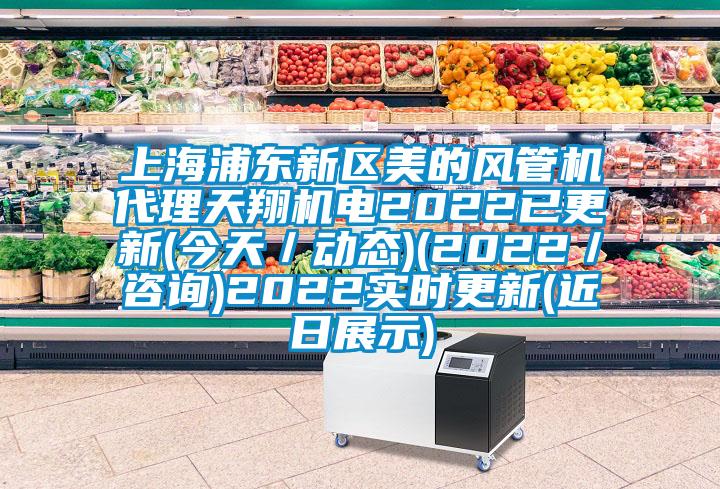 上海浦東新區(qū)美的風(fēng)管機(jī)代理天翔機(jī)電2022已更新(今天／動態(tài))(2022／咨詢)2022實(shí)時(shí)更新(近日展示)