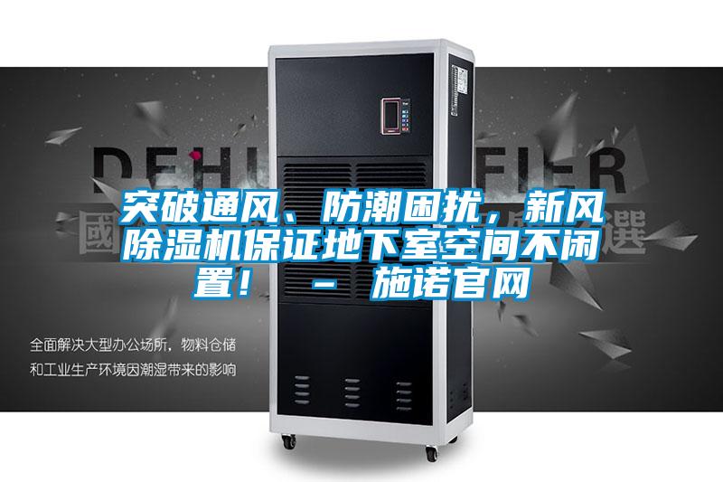 突破通風、防潮困擾,新風除濕機保證地下室空間不閑置! – 施諾官網(wǎng)