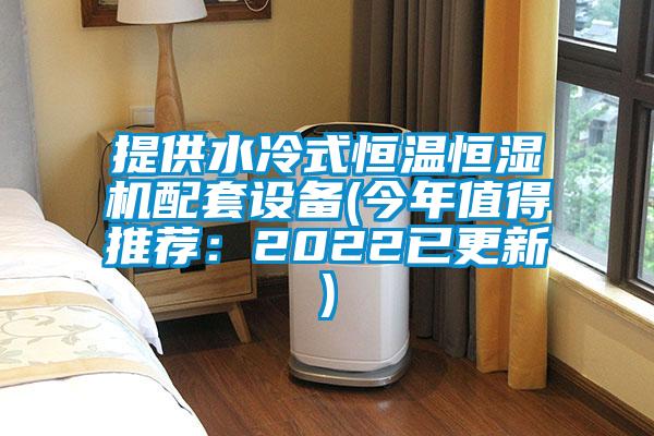 提供水冷式恒溫恒濕機配套設(shè)備(今年值得推薦:2022已更新)