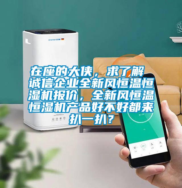 在座的大俠，求了解 誠信企業全新風恒溫恒濕機報價，全新風恒溫恒濕機產品好不好都來扒一扒？
