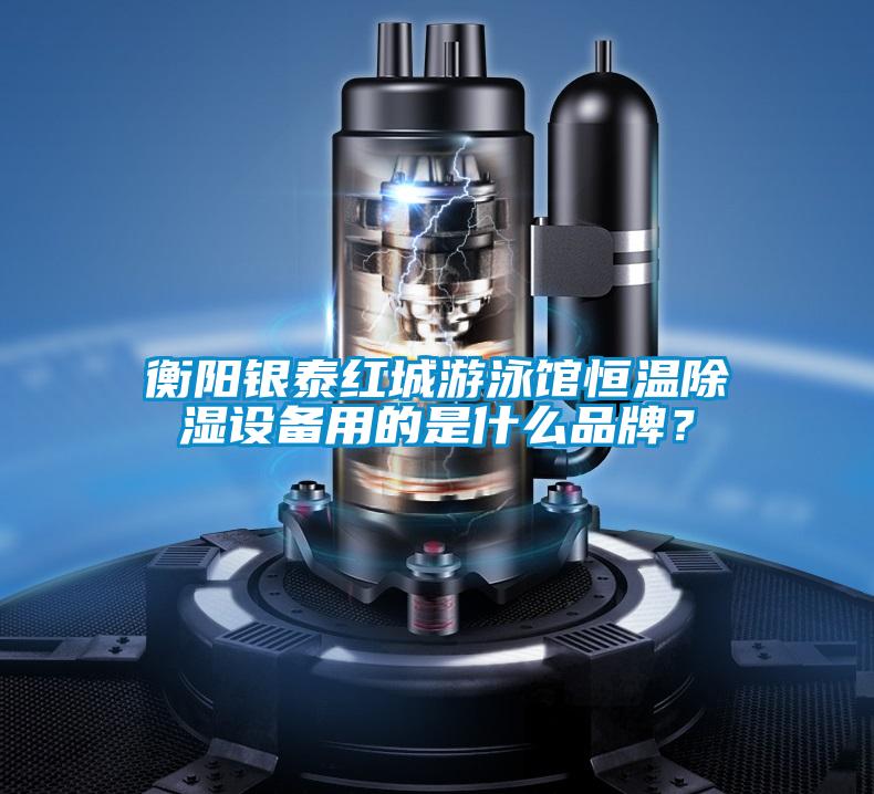 衡陽(yáng)銀泰紅城游泳館恒溫除濕設(shè)備用的是什么品牌？
